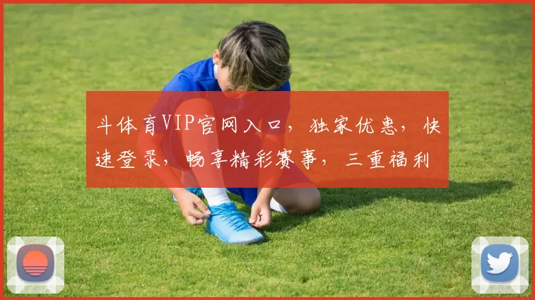 斗体育VIP官网入口，独家优惠，快速登录，畅享精彩赛事，三重福利，不容错过