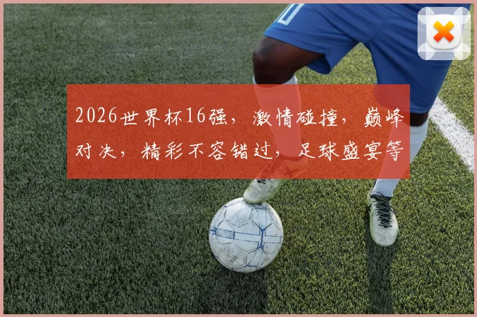 2026世界杯16强，激情碰撞，巅峰对决，精彩不容错过，足球盛宴等你来