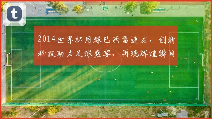 2014世界杯用球巴西雷速龙，创新科技助力足球盛宴，再现辉煌瞬间，一球定江山