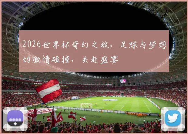 2026世界杯奇幻之旅，足球与梦想的激情碰撞，共赴盛宴