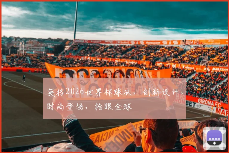 英格2026世界杯球衣，创新设计，时尚登场，抢眼全球