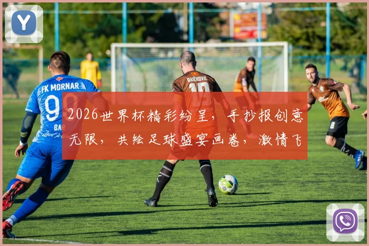2026世界杯精彩纷呈，手抄报创意无限，共绘足球盛宴画卷，激情飞扬