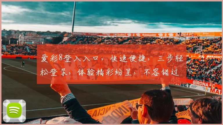 爱彩8登入入口，快速便捷，三步轻松登录，体验精彩纷呈，不容错过