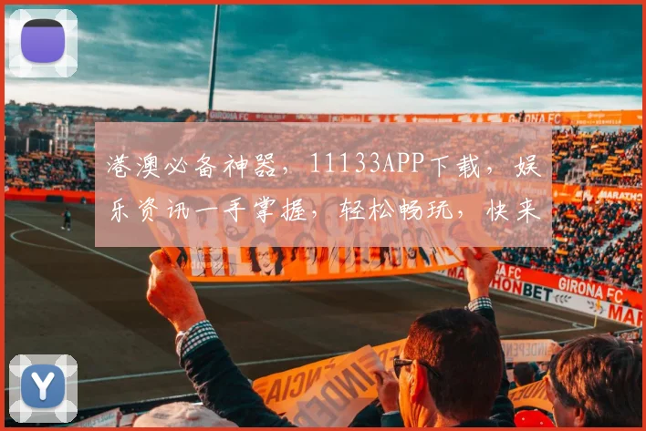 港澳必备神器，11133APP下载，娱乐资讯一手掌握，轻松畅玩，快来体验