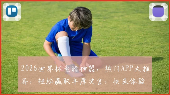 2026世界杯竞猜神器，热门APP大推荐，轻松赢取丰厚奖金，快来体验